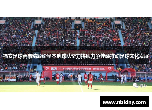 福安足球赛事精彩纷呈本地球队奋力拼搏力争佳绩推动足球文化发展