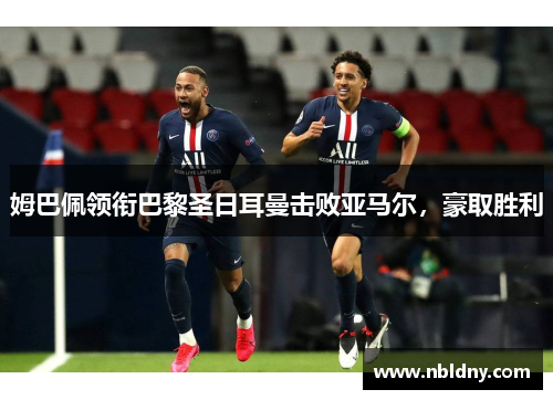 姆巴佩领衔巴黎圣日耳曼击败亚马尔，豪取胜利