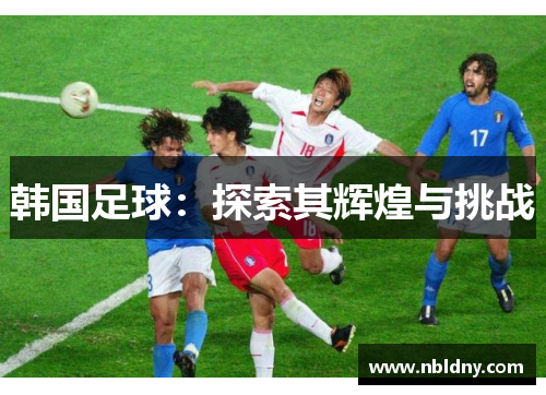 韩国足球：探索其辉煌与挑战