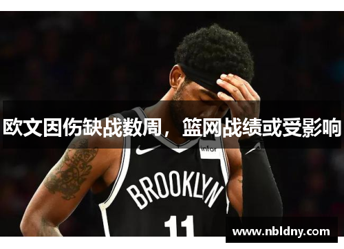 欧文因伤缺战数周，篮网战绩或受影响