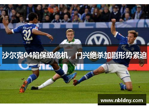 沙尔克04陷保级危机，门兴绝杀加剧形势紧迫