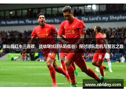 莱比锡红牛三连败，战绩堪忧球队陷低谷：探讨球队危机与复苏之路