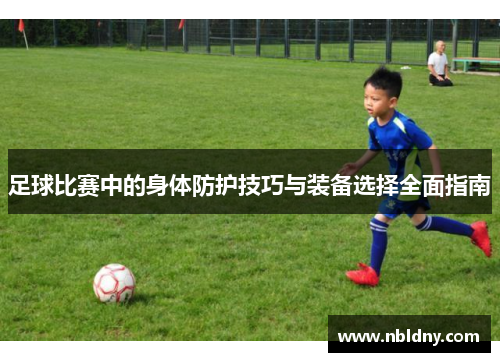 足球比赛中的身体防护技巧与装备选择全面指南